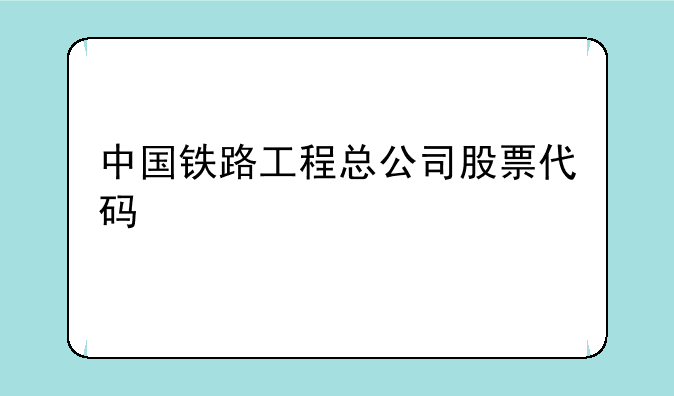 中国铁路工程总公司股票代码