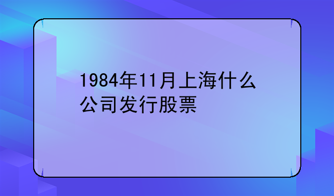 1984年11月上海什么公司发行股票