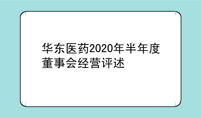 华东医药2020年半年度董事会经营评述