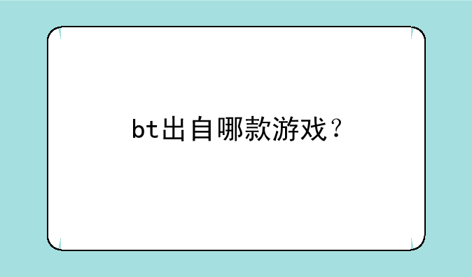 bt出自哪款游戏？