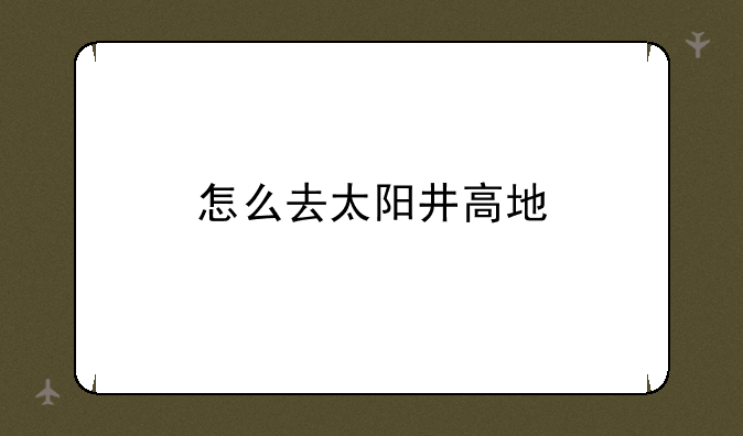 怎么去太阳井高地