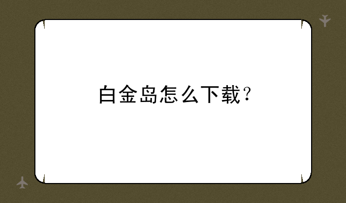 白金岛怎么下载？