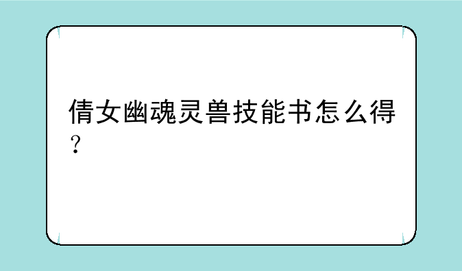 倩女幽魂灵兽技能书怎么得？