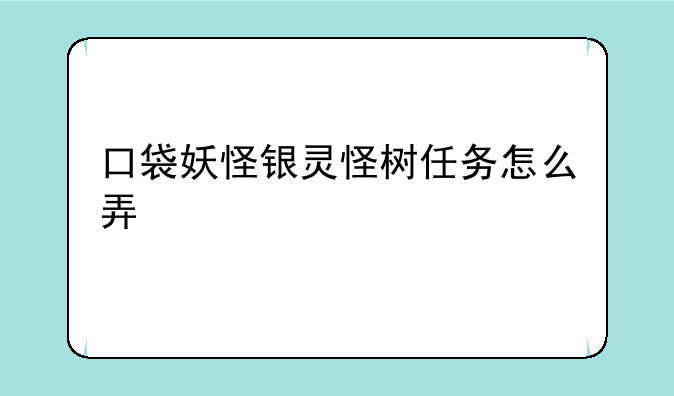 口袋妖怪银灵怪树任务怎么弄