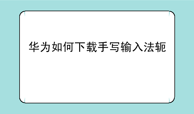 华为如何下载手写输入法软件