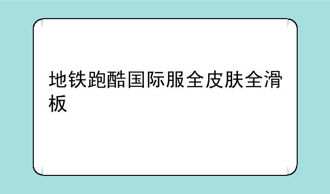 地铁跑酷国际服全皮肤全滑板