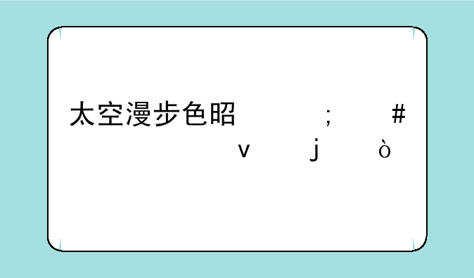 太空漫步色是怎么调出来的？