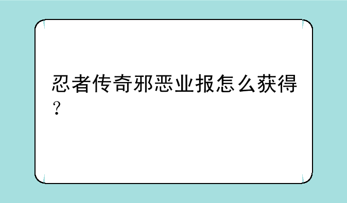 忍者传奇邪恶业报怎么获得？
