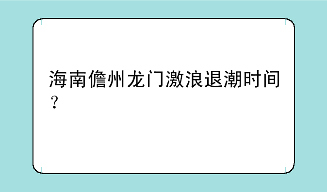 海南儋州龙门激浪退潮时间？