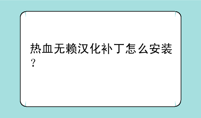 热血无赖汉化补丁怎么安装？