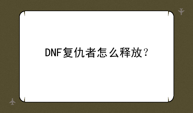 DNF复仇者怎么释放？
