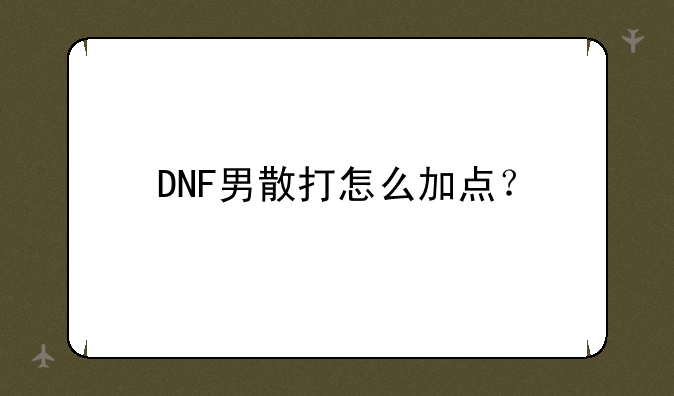 DNF男散打怎么加点？
