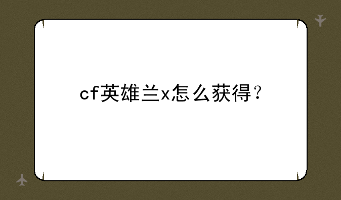cf英雄兰x怎么获得？