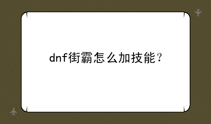 dnf街霸怎么加技能？