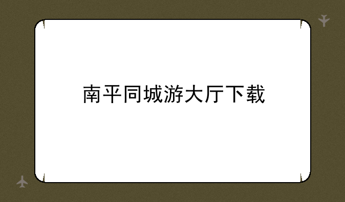南平同城游大厅下载
