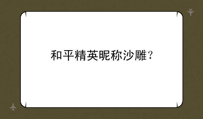 和平精英昵称沙雕？