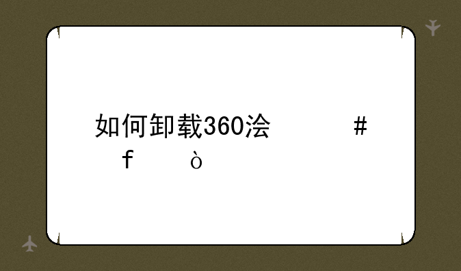 如何卸载360浏览器？