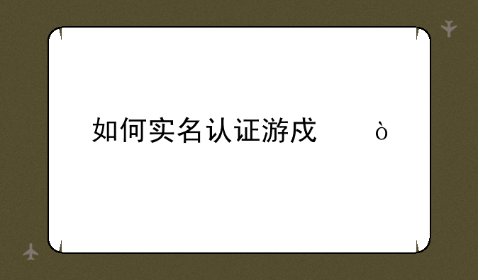 如何实名认证游戏？