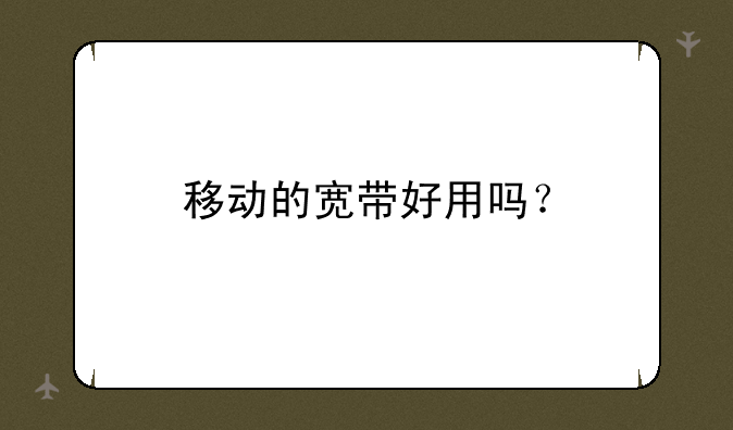 移动的宽带好用吗？