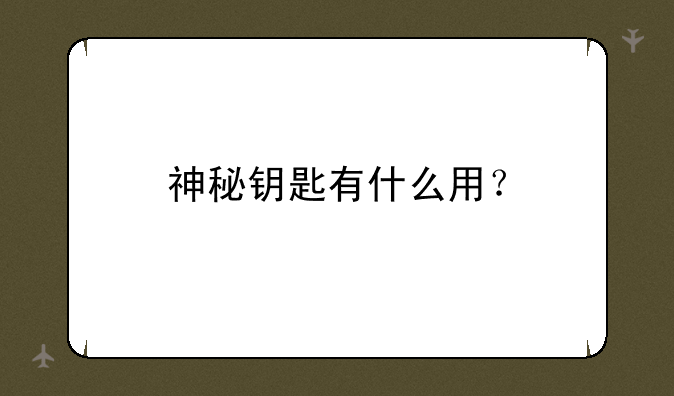 神秘钥匙有什么用？