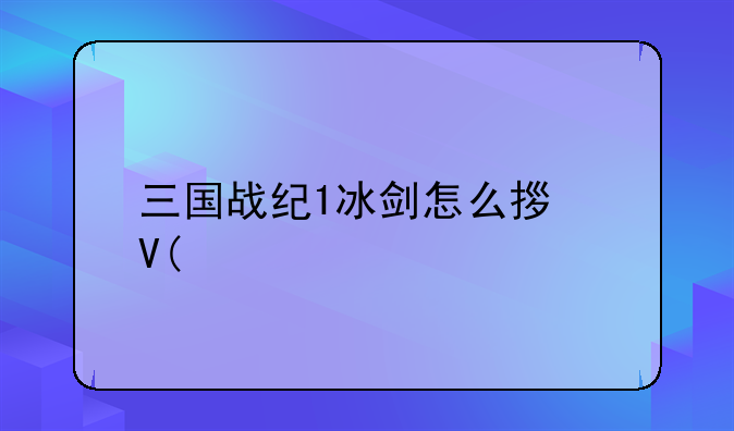 三国战纪1冰剑怎么拿啊?
