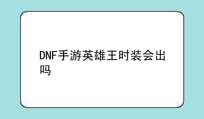 DNF手游英雄王时装会出吗