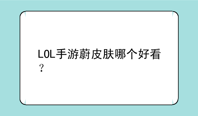 LOL手游蔚皮肤哪个好看？