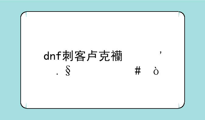 dnf刺客卢克西选择什么？