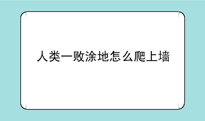 人类一败涂地怎么爬上墙