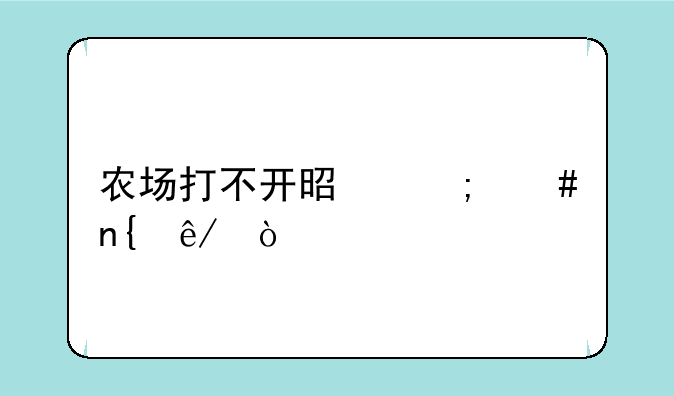 农场打不开是怎么回事？