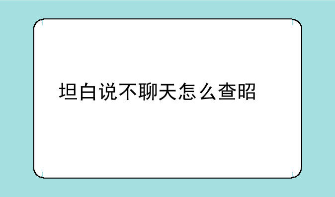 坦白说不聊天怎么查是谁