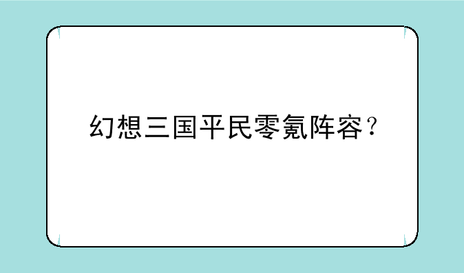 幻想三国平民零氪阵容？