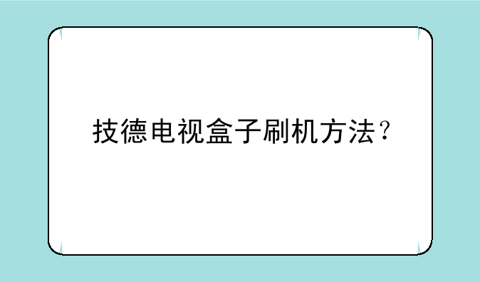 技德电视盒子刷机方法？