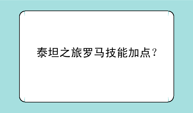 泰坦之旅罗马技能加点？