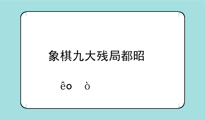 象棋九大残局都是那些？