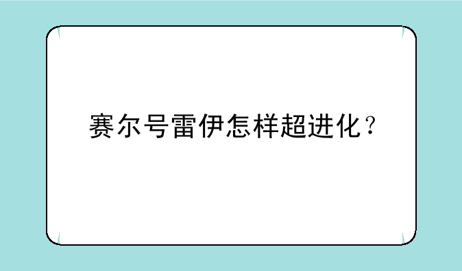 赛尔号雷伊怎样超进化？