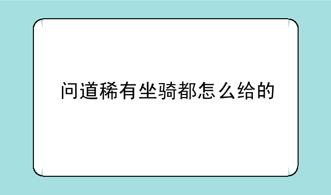 问道稀有坐骑都怎么给的