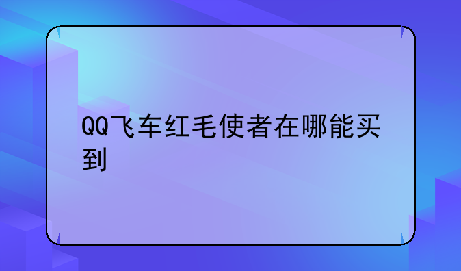 QQ飞车红毛使者在哪能买到