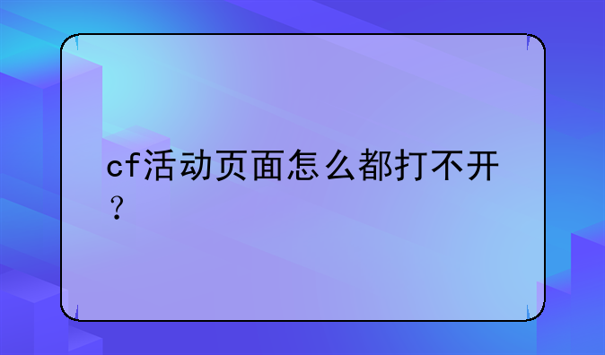 cf活动页面怎么都打不开？