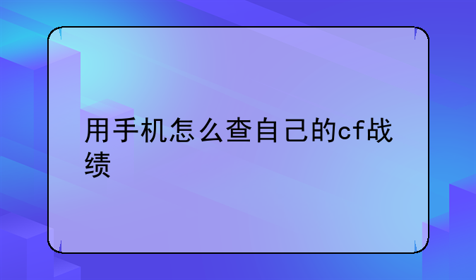 用手机怎么查自己的cf战绩