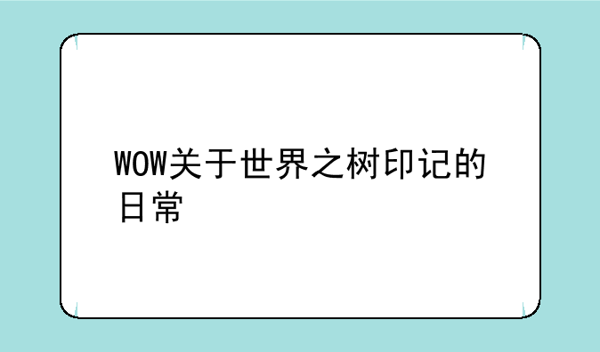 WOW关于世界之树印记的日常