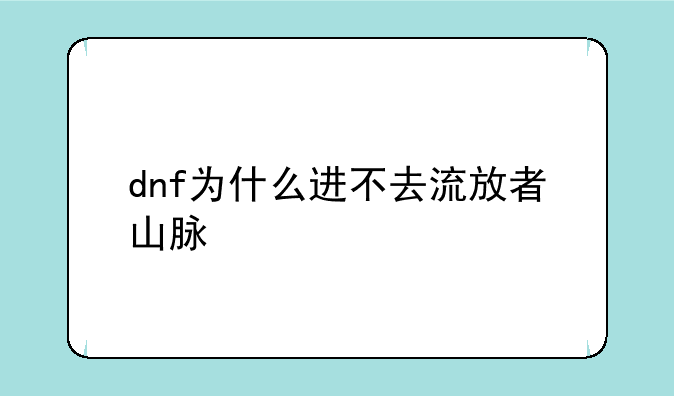 dnf为什么进不去流放者山脉