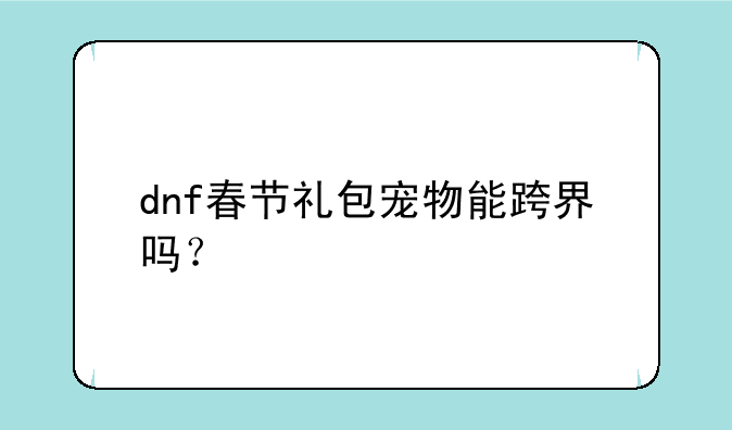 dnf春节礼包宠物能跨界吗？