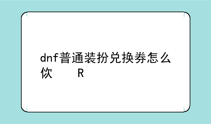 dnf普通装扮兑换券怎么使用