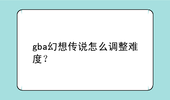 gba幻想传说怎么调整难度？