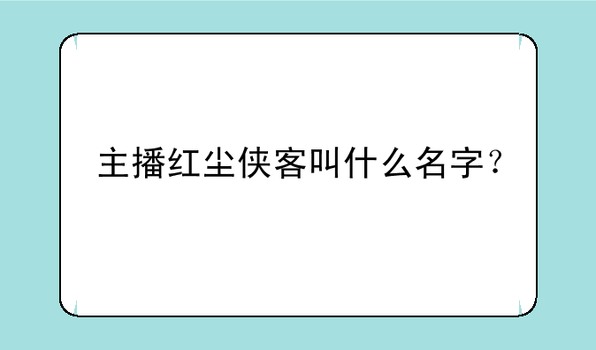 主播红尘侠客叫什么名字？
