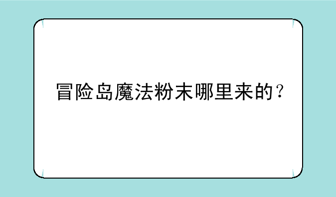 冒险岛魔法粉末哪里来的？