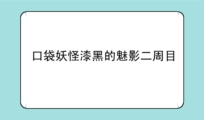 口袋妖怪漆黑的魅影二周目