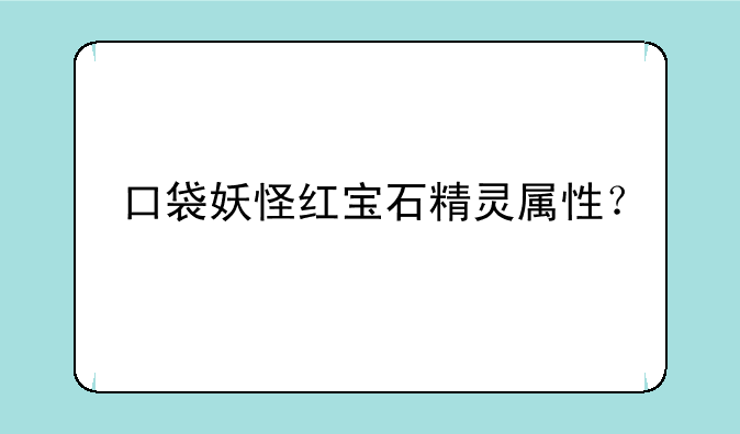 口袋妖怪红宝石精灵属性？