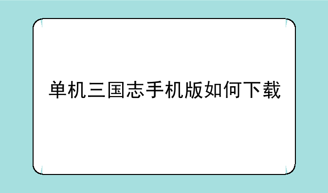单机三国志手机版如何下载